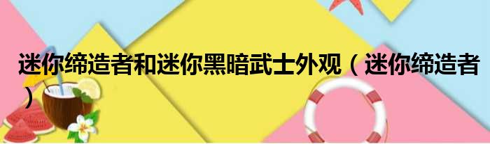 迷你缔造者和迷你黑暗武士外观 迷你缔造者