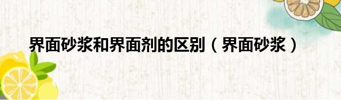 界面砂浆和界面剂的区别 界面砂浆