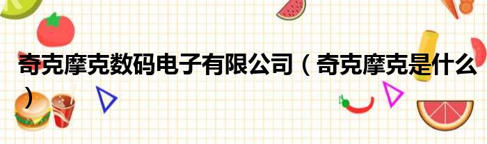 奇克摩克数码电子有限公司 奇克摩克是什么