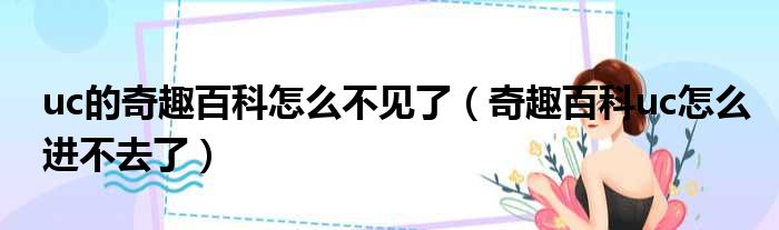 uc的奇趣百科怎么不见了 奇趣百科uc怎么进不去了