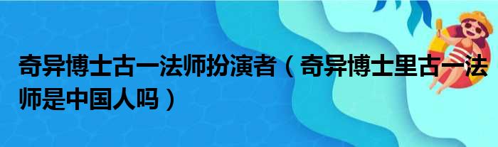 奇异博士古一法师扮演者 奇异博士里古一法师是中国人吗