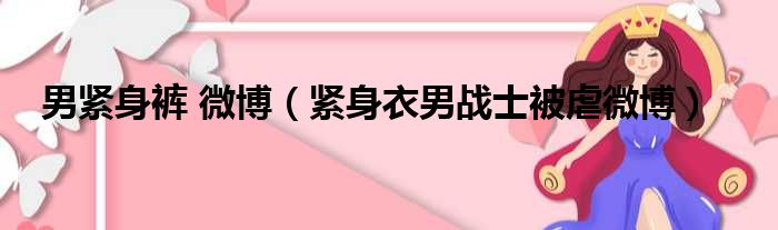 男紧身裤 微博 紧身衣男战士被虐微博