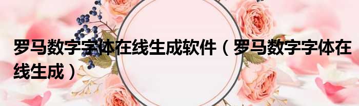 罗马数字字体在线生成软件 罗马数字字体在线生成