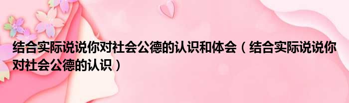结合实际说说你对社会公德的认识和体会 结合实际说说你对社会公德的认识