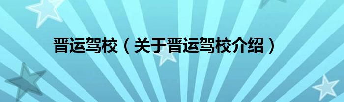 晋运驾校 关于晋运驾校介绍
