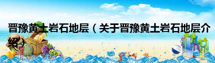 晋豫黄土岩石地层 关于晋豫黄土岩石地层介绍