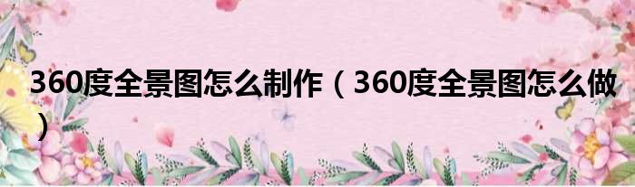 360度全景图怎么制作 360度全景图怎么做