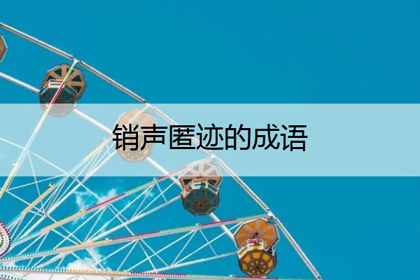 销声匿迹的成语 销声匿迹的成语接龙