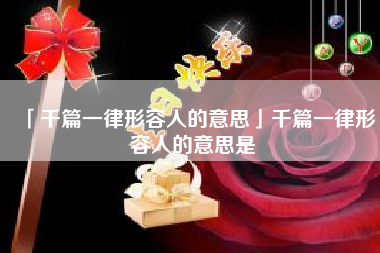  千篇一律形容人的意思千篇一律形容人的意思是