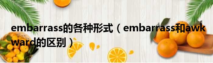 embarrass的各种形式 embarrass和awkward的区别