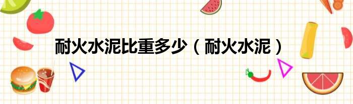 耐火水泥比重多少 耐火水泥