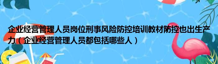 企业经营管理人员岗位刑事风险防控培训教材防控也出生产力 企业经营管理人员都包括哪些人