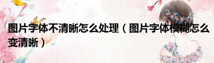 图片字体不清晰怎么处理 图片字体模糊怎么变清晰