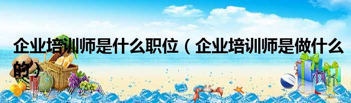 企业培训师是什么职位 企业培训师是做什么的