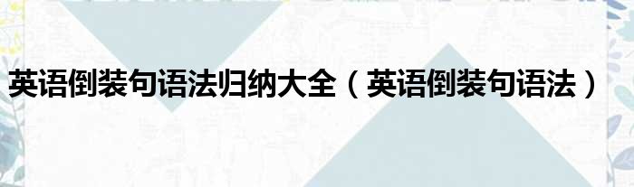 英语倒装句语法归纳大全 英语倒装句语法