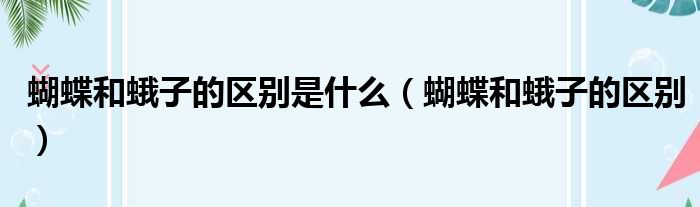蝴蝶和蛾子的区别是什么 蝴蝶和蛾子的区别