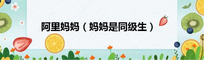 阿里妈妈 妈妈是同级生