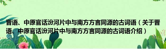 晋语、中原官话汾河片中与南方方言同源的古词语 关于晋语、中原官话汾河片中与南方方言同源的古词语介绍