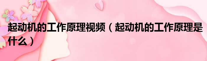 起动机的工作原理视频 起动机的工作原理是什么