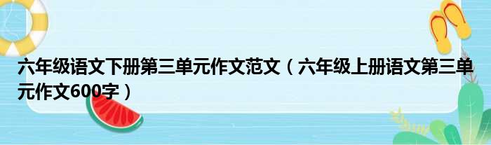 六年级语文下册第三单元作文范文 六年级上册语文第三单元作文600字