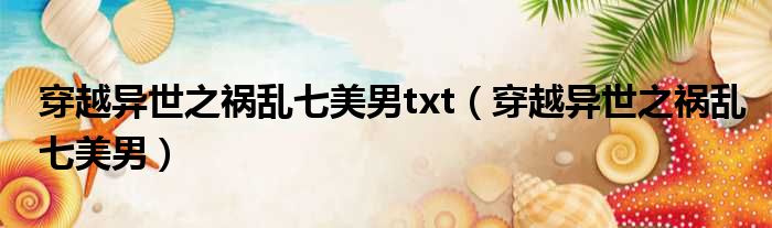 穿越异世之祸乱七美男txt 穿越异世之祸乱七美男