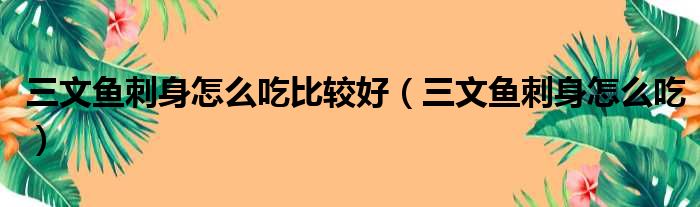 三文鱼刺身怎么吃比较好 三文鱼刺身怎么吃