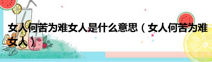 女人何苦为难女人是什么意思 女人何苦为难女人