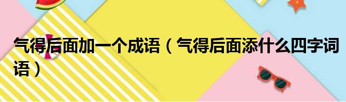 气得后面加一个成语 气得后面添什么四字词语