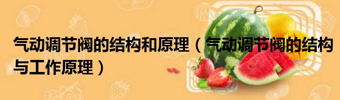 气动调节阀的结构和原理 气动调节阀的结构与工作原理