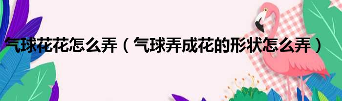 气球花花怎么弄 气球弄成花的形状怎么弄