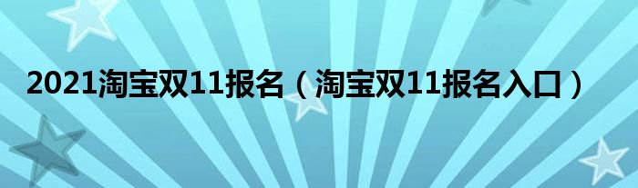2021淘宝双11报名 淘宝双11报名入口
