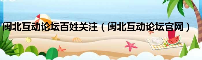 闽北互动论坛百姓关注 闽北互动论坛官网