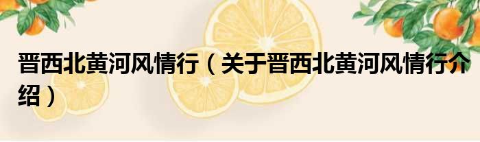 晋西北黄河风情行 关于晋西北黄河风情行介绍