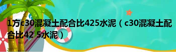 1方c30混凝土配合比425水泥 c30混凝土配合比42 5水泥