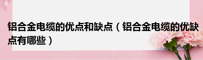 铝合金电缆的优点和缺点 铝合金电缆的优缺点有哪些