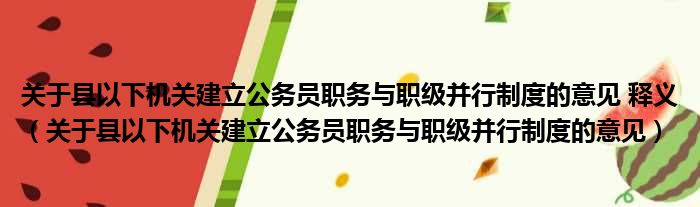 关于县以下机关建立公务员职务与职级并行制度的意见 释义 关于县以下机关建立公务员职务与职级并行制度的意见
