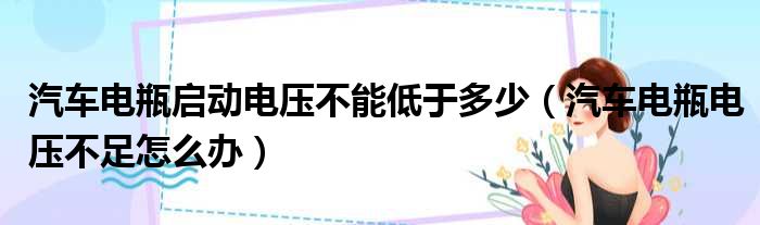 汽车电瓶启动电压不能低于多少 汽车电瓶电压不足怎么办
