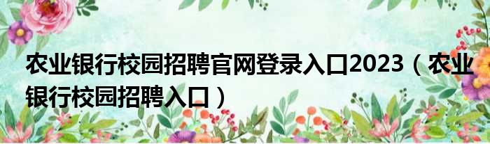 农业银行校园招聘官网登录入口2023 农业银行校园招聘入口