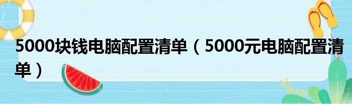 5000块钱电脑配置清单 5000元电脑配置清单