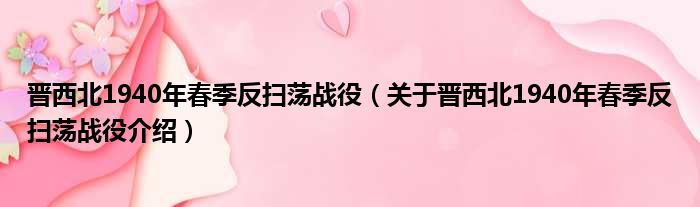 晋西北1940年春季反扫荡战役 关于晋西北1940年春季反扫荡战役介绍