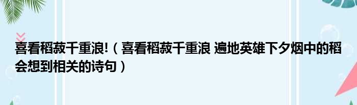 喜看稻菽千重浪! 喜看稻菽千重浪 遍地英雄下夕烟中的稻会想到相关的诗句