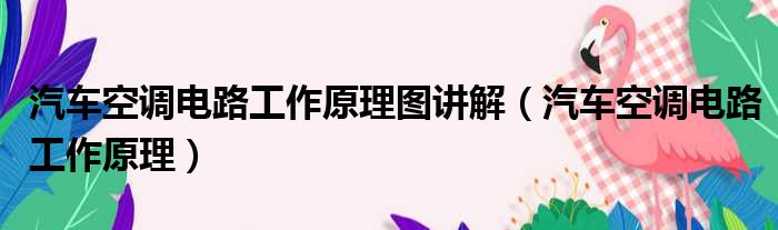 汽车空调电路工作原理图讲解 汽车空调电路工作原理