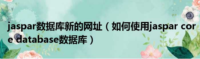 jaspar数据库新的网址 如何使用jaspar core database数据库