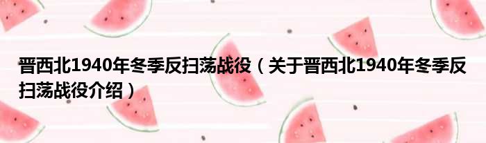 晋西北1940年冬季反扫荡战役 关于晋西北1940年冬季反扫荡战役介绍