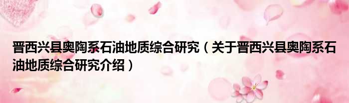 晋西兴县奥陶系石油地质综合研究 关于晋西兴县奥陶系石油地质综合研究介绍