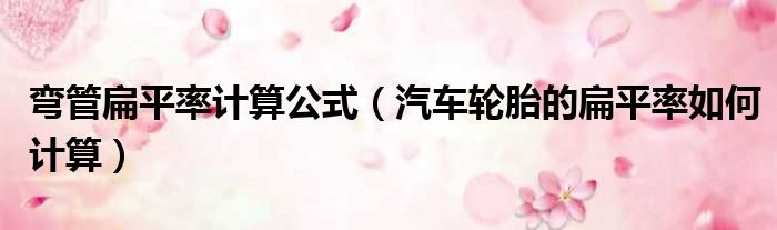 弯管扁平率计算公式 汽车轮胎的扁平率如何计算