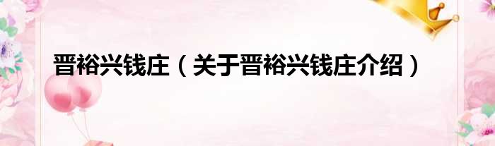 晋裕兴钱庄 关于晋裕兴钱庄介绍