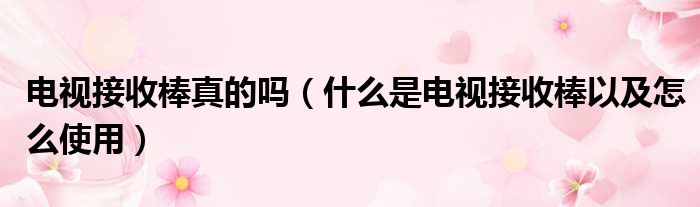 电视接收棒真的吗 什么是电视接收棒以及怎么使用