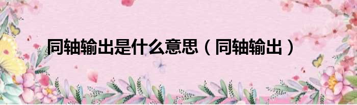 同轴输出是什么意思 同轴输出