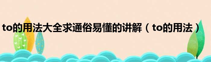 to的用法大全求通俗易懂的讲解 to的用法